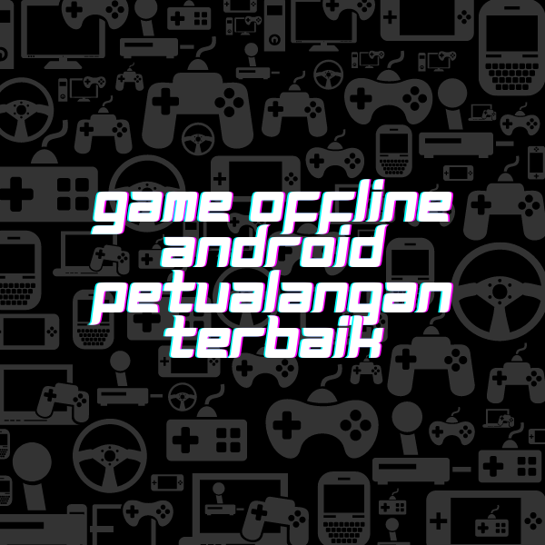 Game Offline Android Petualangan Terbaik Gratis